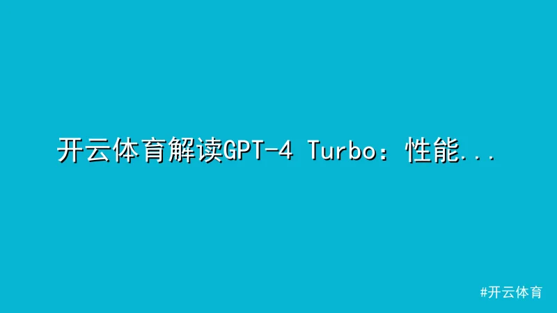 开云体育解读GPT-4 Turbo：性能升级与成本优化