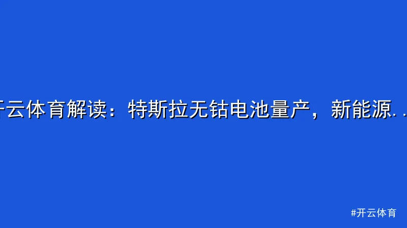 开云体育解读：特斯拉无钴电池量产，新能源产业迎新机遇
