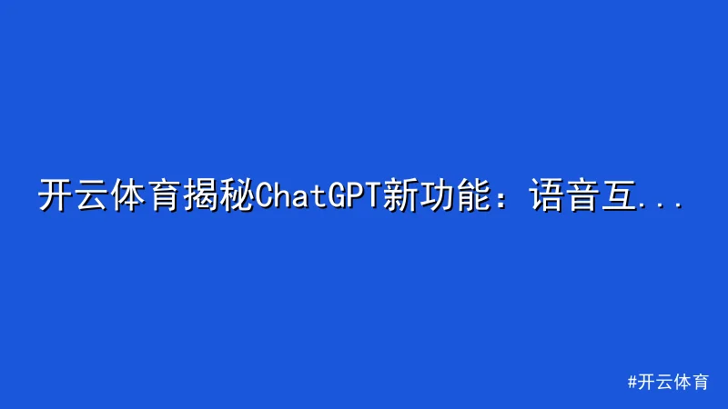 开云体育揭秘ChatGPT新功能：语音互动与图片识别震撼上线