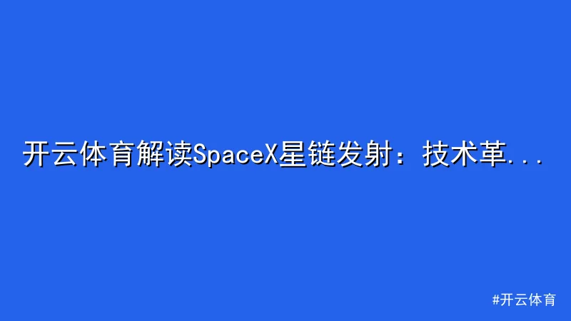 开云体育解读SpaceX星链发射：技术革新再拓全球网络